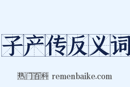 子产传反义词是什么意思的图片